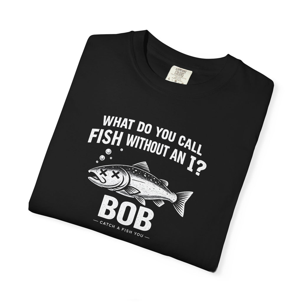 Fishing Joke T-Shirt — "What Do You Call Fish Without an I? Bob" Funny Angler Tee